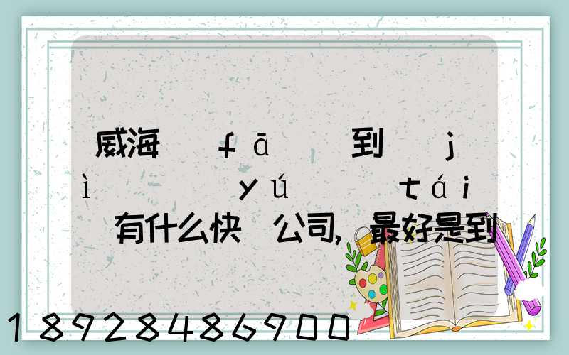 威海發(fā)貨到濟(jì)寧魚(yú)臺(tái)有什么快遞公司,最好是到下面鎮(zhèn)的。就是到家門(mén)口的...